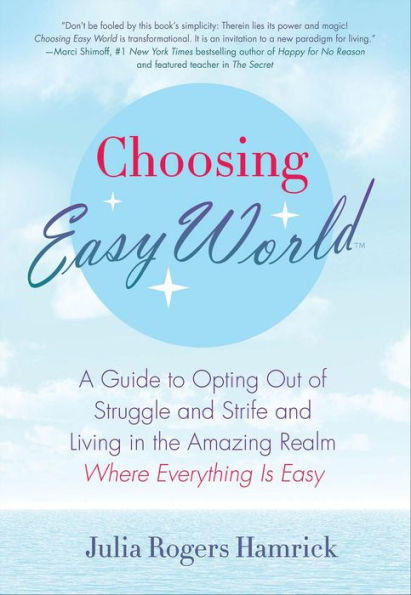 Choosing Easy World: A Guide to Opting Out of Struggle and Strife and Living in the Amazing Realm Where Everything Is Easy