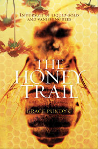 Title: The Honey Trail: In Pursuit of Liquid Gold and Vanishing Bees, Author: Grace Pundyk