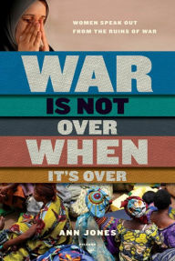 Title: War Is Not Over When It's Over: Women Speak Out from the Ruins of War, Author: Ann Jones