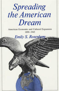 Title: Spreading the American Dream: American Economic and Cultural Expansion, 1890-1945, Author: Emily Rosenberg