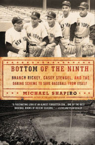 Title: Bottom of the Ninth: Branch Rickey, Casey Stengel, and the Daring Scheme to Save Baseball from Itself, Author: Michael Shapiro