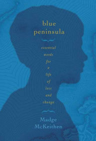 Title: Blue Peninsula: Essential Words for a Life of Loss and Change, Author: Madge McKeithen