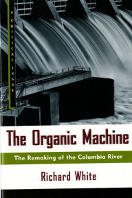 Title: The Organic Machine: The Remaking of the Columbia River, Author: Richard White