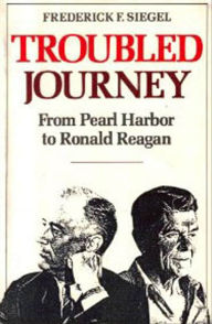 Title: Troubled Journey: From Pearl Harbor to Ronald Reagan, Author: Frederick F. Siegel