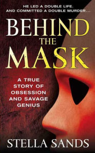 Title: Behind the Mask: A True Story of Obsession and a Savage Genius, Author: Stella Sands