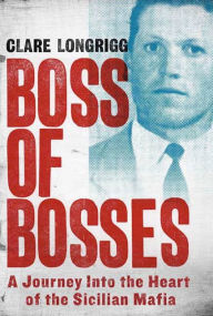 Title: Boss of Bosses: A Journey into the Heart of the Sicilian Mafia, Author: Clare Longrigg