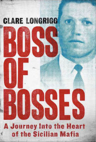 Title: Boss of Bosses: A Journey Into the Heart of the Sicilian Mafia, Author: Clare Longrigg