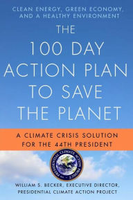 Title: The 100 Day Action Plan to Save the Planet: A Climate Crisis Solution for the 44th President, Author: William S. Becker