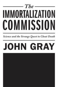 Title: The Immortalization Commission: Science and the Strange Quest to Cheat Death, Author: John Gray (2)