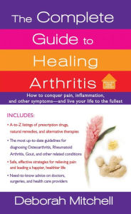 Title: The Complete Guide to Healing Arthritis: How to Conquer Pain, Inflammation, and Other Symptoms - And Live Your Life to the Fullest, Author: Deborah Mitchell