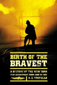 Title: Birth of the Bravest: A History of the New York Fire Department From 1609 To 1887, Author: A. E. Costello