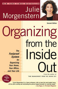 Title: Organizing from the Inside Out: The Foolproof System for Organizing Your Home, Your Office, and Your Life, Author: Julie Morgenstern