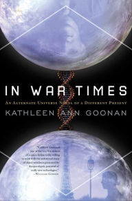 Title: In War Times: An Alternate Universe Novel of a Different Present, Author: Kathleen Ann Goonan