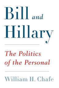 Title: Bill and Hillary: The Politics of the Personal, Author: William H. Chafe