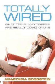 Title: Totally Wired: What Teens and Tweens Are Really Doing Online, Author: Anastasia Goodstein