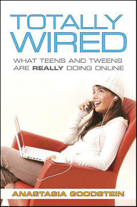 Title: Totally Wired: What Teens and Tweens Are Really Doing Online, Author: Anastasia Goodstein