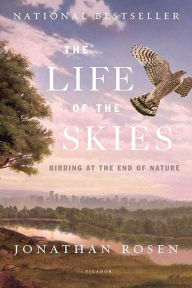 Title: The Life of the Skies: Birding at the End of Nature, Author: Jonathan Rosen