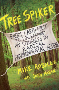 Title: Tree Spiker: From Earth First! to Lowbagging: My Struggles in Radical Environmental Action, Author: Mike Roselle