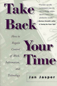 Title: Take Back Your Time: How to Regain Control of Work, Information, and Technology, Author: Jan Jasper