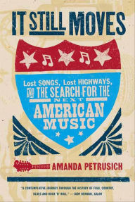 Title: It Still Moves: Lost Songs, Lost Highways, and the Search for the Next American Music, Author: Amanda Petrusich