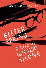 Title: Bitter Spring: A Life of Ignazio Silone, Author: Stanislao G. Pugliese