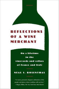 Title: Reflections of a Wine Merchant: On a Lifetime in the Vineyards and Cellars of France and Italy, Author: Neal I. Rosenthal