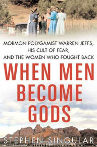 Title: When Men Become Gods: Mormon Polygamist Warren Jeffs, His Cult of Fear, and the Women Who Fought Back, Author: Stephen Singular