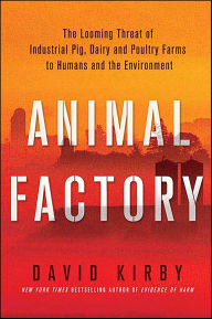 Title: Animal Factory: The Looming Threat of Industrial Pig, Dairy, and Poultry Farms to Humans and the Environment, Author: David Kirby