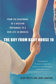 Title: The Boy from Baby House 10: From the Nightmare of a Russian Orphanage to a New Life in America, Author: Alan Philps