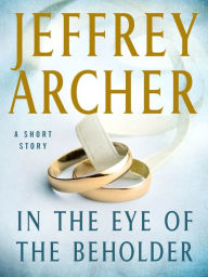 Title: In the Eye of the Beholder: A Short Story, Author: Jeffrey Archer
