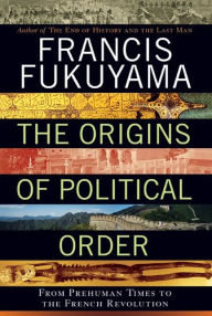 Title: The Origins of Political Order: From Prehuman Times to the French Revolution, Author: Francis Fukuyama