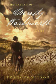 Title: The Ballad of Dorothy Wordsworth: A Life, Author: Frances Wilson