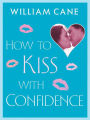 How to Kiss with Confidence: Master the Secrets of Great Kissing