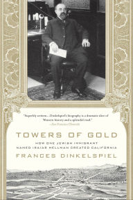 Title: Towers of Gold: How One Jewish Immigrant Named Isaias Hellman Created California, Author: Frances Dinkelspiel