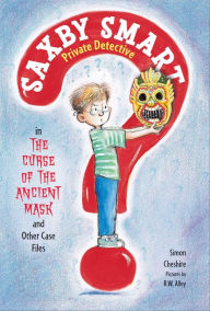 Title: The Curse of the Ancient Mask and Other Case Files: Saxby Smart, Private Detective: Book 1, Author: Simon Cheshire