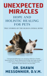 Title: Unexpected Miracles: Hope and Holistic Healing for Pets, Author: Shawn Messonnier