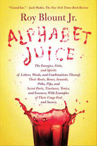 Title: Alphabet Juice: The Energies, Gists, and Spirits of Letters, Words, and Combinations Thereof; Their Roots, Bones, Innards, Piths, Pips, and Secret Parts, Tinctures, Tonics, and Essences; with Examples of Their Usage Foul and Savory, Author: Roy Blount Jr.