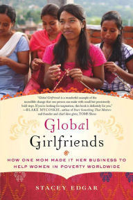 Title: Global Girlfriends: How One Mom Made It Her Business to Help Women in Poverty Worldwide, Author: Stacey Edgar