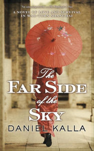Title: The Far Side of the Sky: A Novel of Love and Survival in War-Torn Shanghai, Author: Daniel Kalla