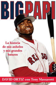 Title: Big Papi: La Historia de Mis Anhelos y Mis Grandes Batazos, Author: David Ortiz