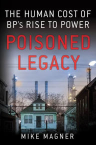 Title: Poisoned Legacy: The Human Cost of BP's Rise to Power, Author: Mike Magner