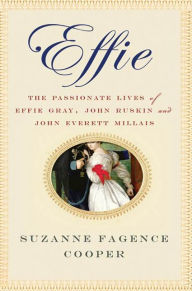 Title: Effie: The Passionate Lives of Effie Gray, John Ruskin and John Everett Millais, Author: Suzanne Fagence Cooper