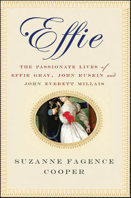 Title: Effie: The Passionate Lives of Effie Gray, John Ruskin and John Everett Millais, Author: Suzanne Fagence Cooper