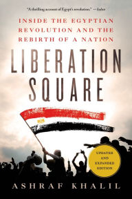 Title: Liberation Square: Inside the Egyptian Revolution and the Rebirth of a Nation, Author: Ashraf Khalil