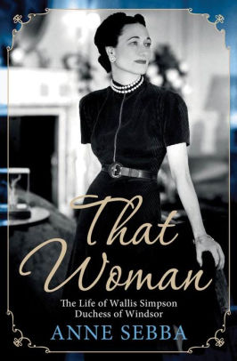 Title: That Woman: The Life of Wallis Simpson, Duchess of Windsor, Author: Anne Sebba