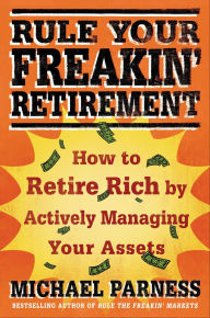 Title: Rule Your Freakin' Retirement: How to Retire Rich by Actively Managing Your Assets, Author: Michael Parness