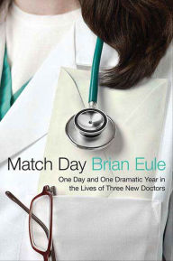 Title: Match Day: One Day and One Dramatic Year in the Lives of Three New Doctors, Author: Brian Eule