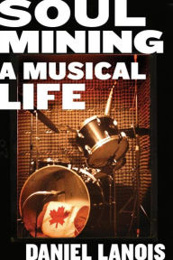 Title: Soul Mining: A Musical Life, Author: Daniel Lanois