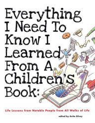 Title: Everything I Need to Know I Learned from a Children's Book: Life Lessons from Notable People from All Walks of Life, Author: Anita Silvey