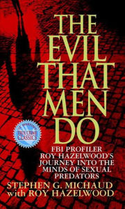 Title: The Evil That Men Do: FBI Profiler Roy Hazelwood's Journey into the Minds of Sexual Predators, Author: Stephen G. Michaud